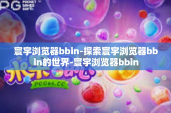 寰宇浏览器bbin-探索寰宇浏览器bbin的世界-寰宇浏览器bbin