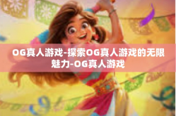 OG真人游戏-探索OG真人游戏的无限魅力-OG真人游戏