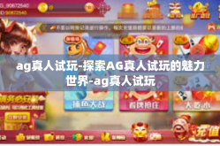 ag真人试玩-探索AG真人试玩的魅力世界-ag真人试玩