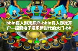 bbin真人游戏开户-bbin真人游戏开户—探索电子娱乐新时代的大门-bbin真人游戏开户