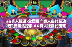 ag真人视讯-全国最广真人实时互动视讯新玩法探索 AG真人视讯的研究和应用-ag真人视讯
