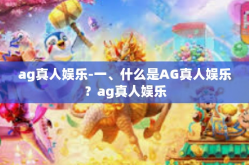 ag真人娱乐-一、什么是AG真人娱乐？ag真人娱乐