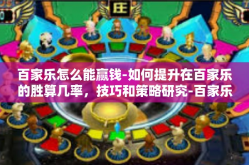 百家乐怎么能赢钱-如何提升在百家乐的胜算几率，技巧和策略研究-百家乐怎么能赢钱