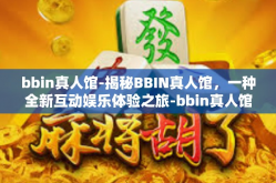 bbin真人馆-揭秘BBIN真人馆，一种全新互动娱乐体验之旅-bbin真人馆