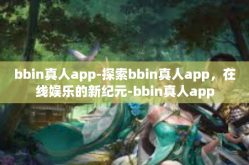 bbin真人app-探索bbin真人app，在线娱乐的新纪元-bbin真人app