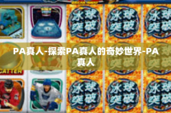 PA真人-探索PA真人的奇妙世界-PA真人