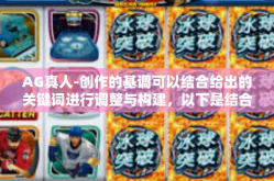 AG真人-创作的基调可以结合给出的关键词进行调整与构建，以下是结合AG真人主题的一篇文章。以下是我撰写的标题和文章内容，希望您能从中获取所需灵感或背景知识，AG真人