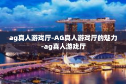 ag真人游戏厅-AG真人游戏厅的魅力-ag真人游戏厅