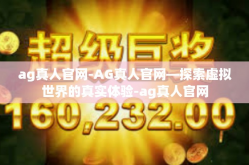 ag真人官网-AG真人官网—探索虚拟世界的真实体验-ag真人官网