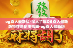 og真人最新版-深入了解OG真人最新版特性与使用指南-og真人最新版
