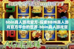 bbin真人游戏官方-探索BBIN真人游戏官方平台的世界-bbin真人游戏官方