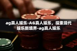 ag真人娱乐-AG真人娱乐，探索现代娱乐新境界-ag真人娱乐
