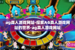ag真人游戏网址-探索AG真人游戏网址的世界-ag真人游戏网址