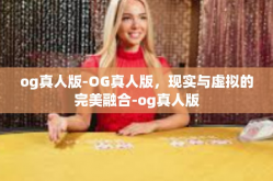 og真人版-OG真人版，现实与虚拟的完美融合-og真人版