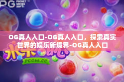 OG真人入口-OG真人入口，探索真实世界的娱乐新境界-OG真人入口