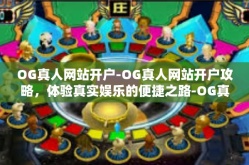 OG真人网站开户-OG真人网站开户攻略，体验真实娱乐的便捷之路-OG真人网站开户