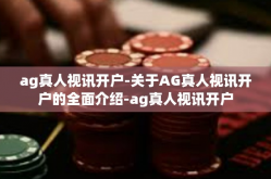 ag真人视讯开户-关于AG真人视讯开户的全面介绍-ag真人视讯开户