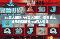 ag真人国际-AG真人国际，探索线上娱乐的新境界-ag真人国际