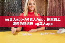 ag真人app-AG真人App，探索线上娱乐的新纪元-ag真人app
