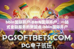 bbin国际开户-BBIN国际开户，一站式金融服务的新起点-bbin国际开户