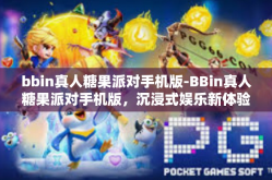 bbin真人糖果派对手机版-BBin真人糖果派对手机版，沉浸式娱乐新体验-bbin真人糖果派对手机版
