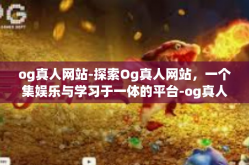 og真人网站-探索Og真人网站，一个集娱乐与学习于一体的平台-og真人网站