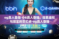 og真人登陆-OG真人登陆，探索虚拟与现实的交汇点-og真人登陆