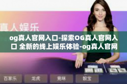 og真人官网入口-探索OG真人官网入口 全新的线上娱乐体验-og真人官网入口