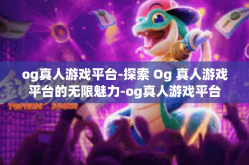 og真人游戏平台-探索 Og 真人游戏平台的无限魅力-og真人游戏平台