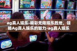 ag真人娱乐-精彩无限娱乐胜地，领略Ag真人娱乐的魅力-ag真人娱乐