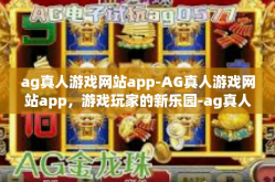 ag真人游戏网站app-AG真人游戏网站app，游戏玩家的新乐园-ag真人游戏网站app