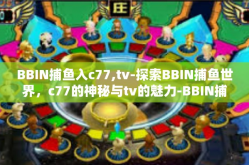 BBIN捕鱼入c77,tv-探索BBIN捕鱼世界，c77的神秘与tv的魅力-BBIN捕鱼入c77,tv