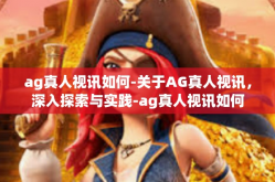 ag真人视讯如何-关于AG真人视讯，深入探索与实践-ag真人视讯如何