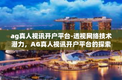 ag真人视讯开户平台-透视网络技术潜力，AG真人视讯开户平台的探索与应用-ag真人视讯开户平台