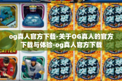 og真人官方下载-关于OG真人的官方下载与体验-og真人官方下载