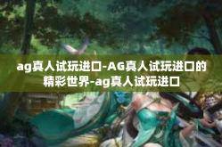 ag真人试玩进口-AG真人试玩进口的精彩世界-ag真人试玩进口