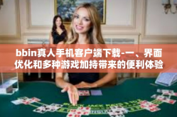 bbin真人手机客户端下载-一、界面优化和多种游戏加持带来的便利体验-bbin真人手机客户端下载