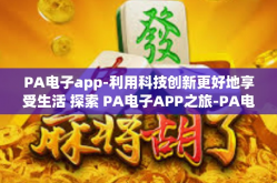 PA电子app-利用科技创新更好地享受生活 探索 PA电子APP之旅-PA电子app