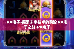 PA电子-探索未来技术的前沿 PA电子之路-PA电子