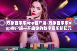 万象百家乐app客户端-万象百家乐app客户端—开启你的数字娱乐新纪元-万象百家乐app客户端
