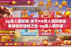 ag真人国际版-关于AG真人国际版探索体验的独特之处-ag真人国际版