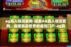 ag真人视讯官网-探索AG真人视讯官网，连接真实世界的虚拟门户-ag真人视讯官网