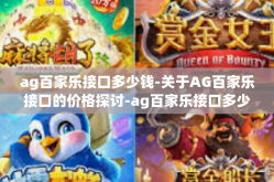 ag百家乐接口多少钱-关于AG百家乐接口的价格探讨-ag百家乐接口多少钱