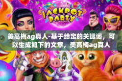 美高梅ag真人-基于给定的关键词，可以生成如下的文章，美高梅ag真人