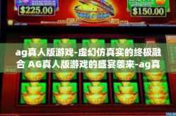 ag真人版游戏-虚幻仿真实的终极融合 AG真人版游戏的盛宴袭来-ag真人版游戏