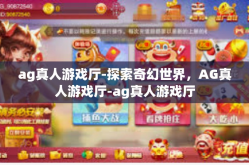 ag真人游戏厅-探索奇幻世界，AG真人游戏厅-ag真人游戏厅