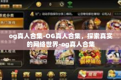 og真人合集-OG真人合集，探索真实的网络世界-og真人合集