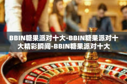 BBIN糖果派对十大-BBIN糖果派对十大精彩瞬间-BBIN糖果派对十大