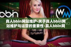 真人bbin网站维护-关于真人bbin网站维护与运营的重要性-真人bbin网站维护