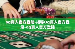 og真人官方登陆-揭秘Og真人官方登录-og真人官方登陆